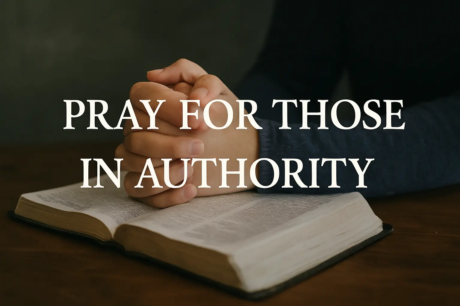 Hands folded in prayer resting on an open Bible, with overlaid text that reads "Pray For Those In Authority" against a dark, blurred background.